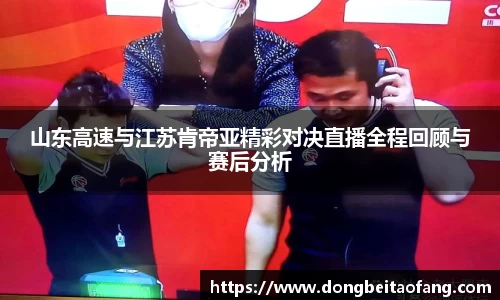 山东高速与江苏肯帝亚精彩对决直播全程回顾与赛后分析
